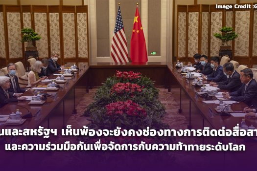 จีนและสหรัฐฯ เห็นพ้องจะยังคงช่องทางการติดต่อสื่อสารและความร่วมมือกันเพื่อจัดการกับความท้าทายระดับโลก
