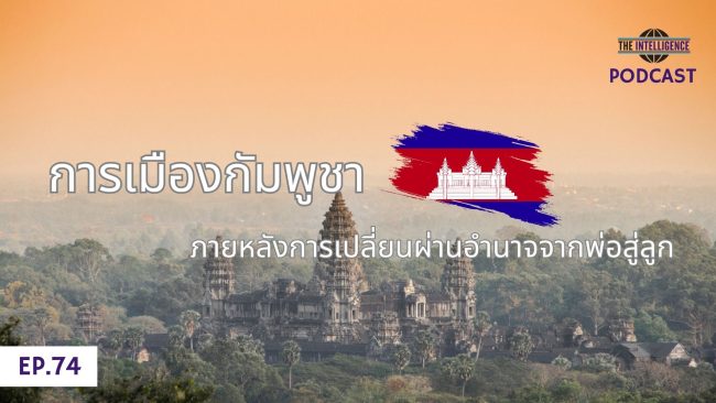 INT Podcast EP 74 – การเมืองกัมพูชาภายหลังการเปลี่ยนผ่านอำนาจจากพ่อสู่ลูก