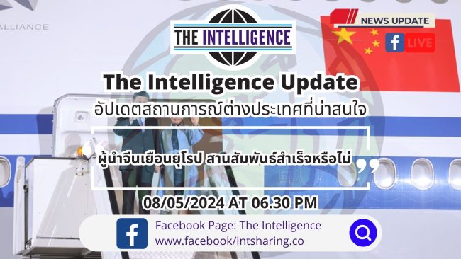 The Intelligence Update 08-05-2024 – ผู้นำจีนเยือนยุโรป สานสัมพันธ์สำเร็จหรือไม่