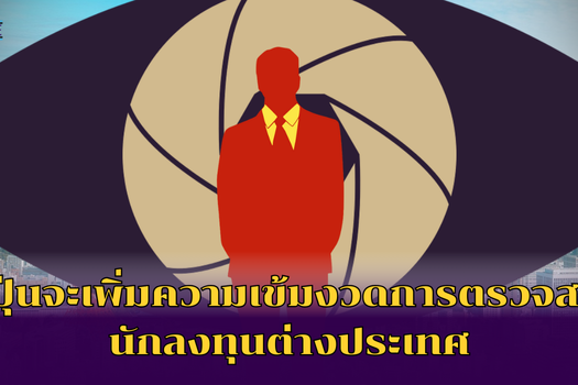 ญี่ปุ่นจะเพิ่มความเข้มงวดการตรวจสอบนักลงทุนต่างประเทศ