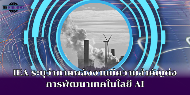 IEA ระบุว่าภาคพลังงานมีความสำคัญต่อการพัฒนาเทคโนโลยี AI