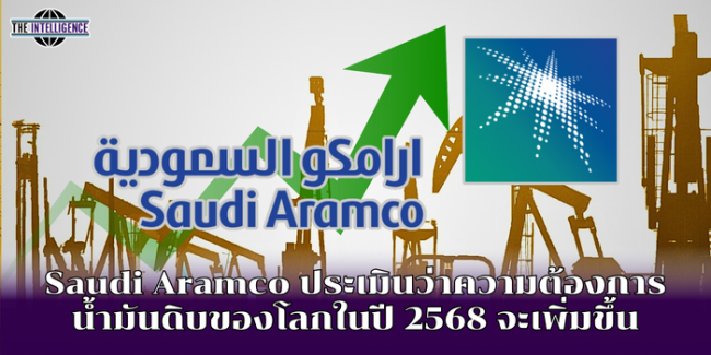 Saudi Aramco ประเมินว่าความต้องการน้ำมันดิบของโลกในปี 2568 จะเพิ่มขึ้น