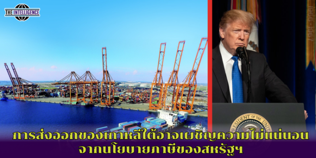 การส่งออกของเกาหลีใต้อาจเผชิญความไม่แน่นอนจากนโยบายภาษีของสหรัฐฯ