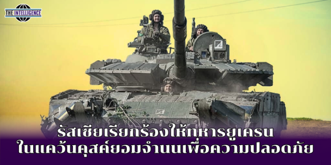 รัสเซียเรียกร้องให้ทหารยูเครน ในแคว้นคุสค์ยอมจำนนเพื่อความปลอดภัย