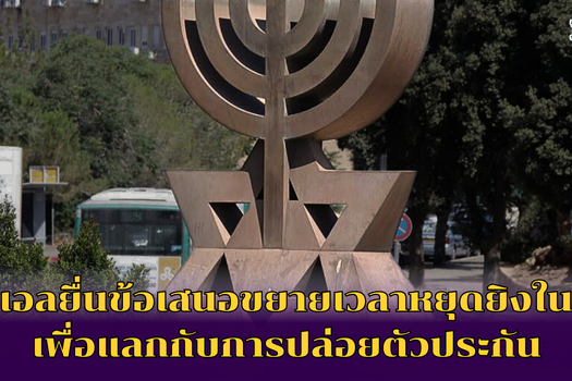 อิสราเอลยื่นข้อเสนอขยายเวลาหยุดยิงในกาซาเพื่อแลกกับการปล่อยตัวประกัน