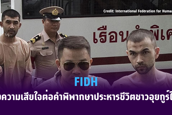 FIDH แสดงความเสียใจต่อคำพิพากษาประหารชีวิตชาวอุยกูร์ในไทย